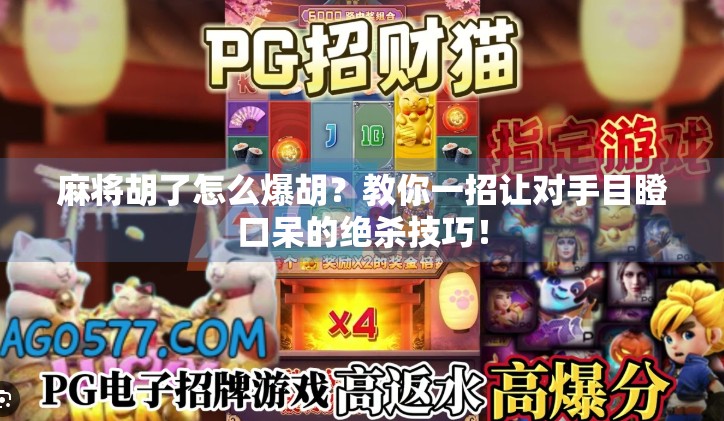 麻将胡了怎么爆胡？教你一招让对手目瞪口呆的绝杀技巧！