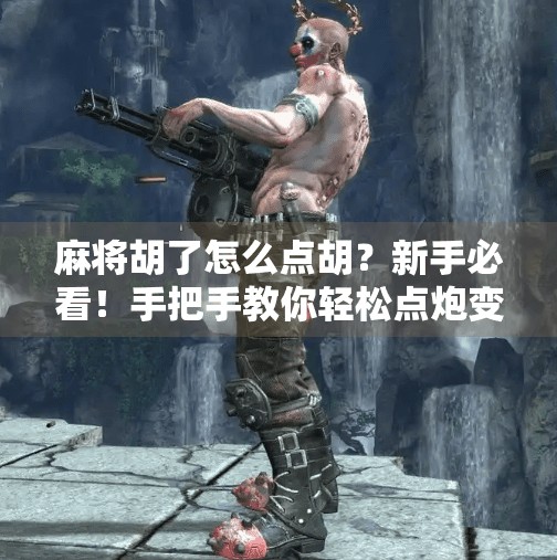 麻将胡了怎么点胡？新手必看！手把手教你轻松点炮变自摸！