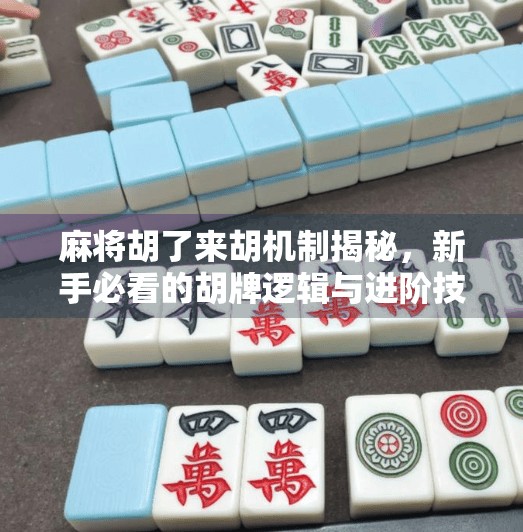 麻将胡了来胡机制揭秘,新手必看的胡牌逻辑与进阶技巧 麻将胡了来胡机制揭秘,新手必看的胡牌逻辑与进阶技巧