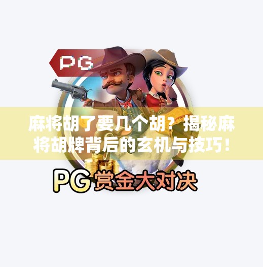 麻将胡了要几个胡?揭秘麻将胡牌背后的玄机与技巧! 麻将胡了要几个胡?揭秘麻将胡牌背后的玄机与技巧!