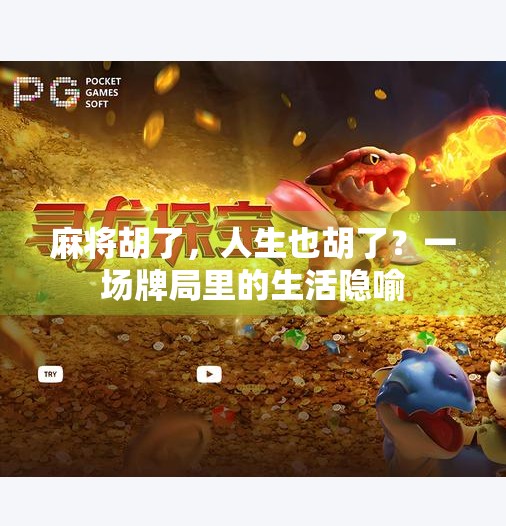 麻将胡了,人生也胡了?一场牌局里的生活隐喻 麻将胡了,人生也胡了?一场牌局里的生活隐喻