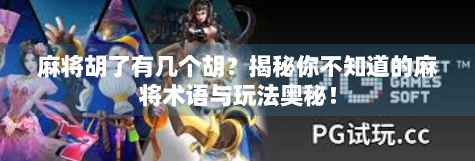 麻将胡了有几个胡?揭秘你不知道的麻将术语与玩法奥秘! 麻将胡了有几个胡?揭秘你不知道的麻将术语与玩法奥秘!