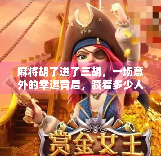 麻将胡了进了三胡,一场意外的幸运背后,藏着多少人心照不宣的规则? 麻将胡了进了三胡,一场意外的幸运背后,藏着多少人心照不宣的规则?