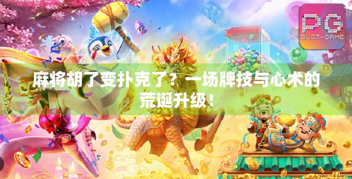 麻将胡了变扑克了？一场牌技与心术的荒诞升级！