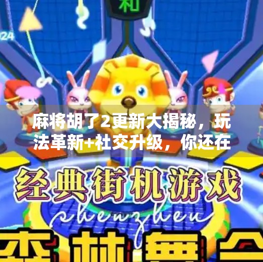 麻将胡了2更新大揭秘，玩法革新+社交升级，你还在用老套路打牌吗？