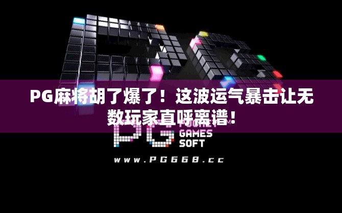 PG麻将胡了爆了！这波运气暴击让无数玩家直呼离谱！