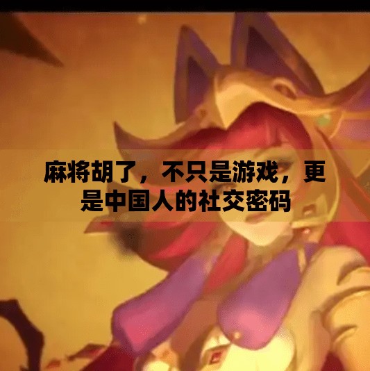 麻将胡了，不只是游戏，更是中国人的社交密码