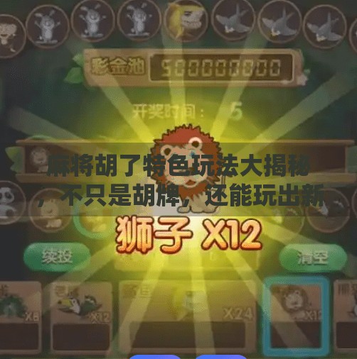 麻将胡了特色玩法大揭秘，不只是胡牌，还能玩出新花样！