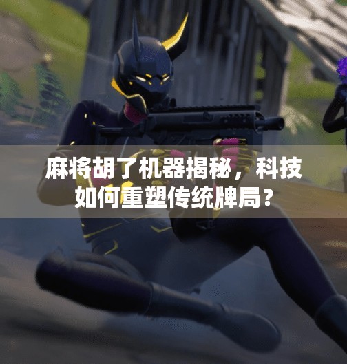 麻将胡了机器揭秘,科技如何重塑传统牌局? 麻将胡了机器揭秘,科技如何重塑传统牌局?