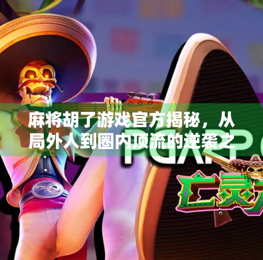 麻将胡了游戏官方揭秘，从局外人到圈内顶流的逆袭之路