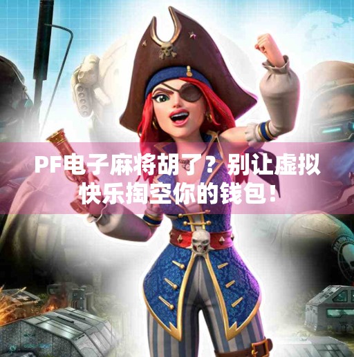 PF电子麻将胡了？别让虚拟快乐掏空你的钱包！