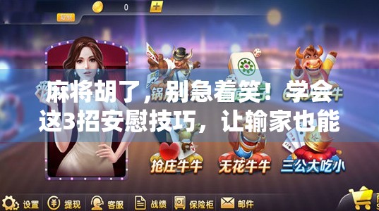 麻将胡了,别急着笑!学会这3招安慰技巧,让输家也能笑着离开牌桌 麻将胡了,别急着笑!学会这3招安慰技巧,让输家也能笑着离开牌桌