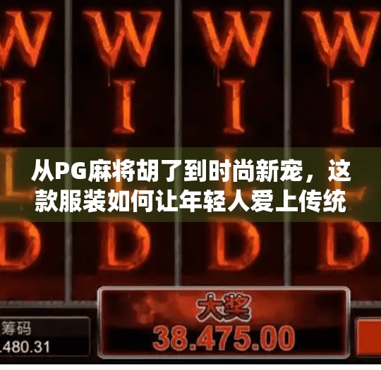 从PG麻将胡了到时尚新宠,这款服装如何让年轻人爱上传统游戏文化? 从PG麻将胡了到时尚新宠,这款服装如何让年轻人爱上传统游戏文化?