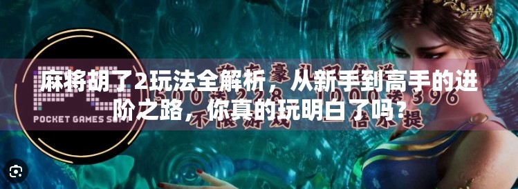 麻将胡了2玩法全解析,从新手到高手的进阶之路,你真的玩明白了吗? 麻将胡了2玩法全解析,从新手到高手的进阶之路,你真的玩明白了吗?