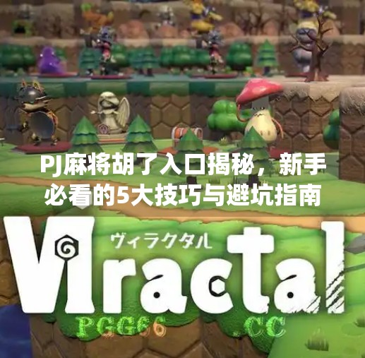 PJ麻将胡了入口揭秘,新手必看的5大技巧与避坑指南! PJ麻将胡了入口揭秘,新手必看的5大技巧与避坑指南!