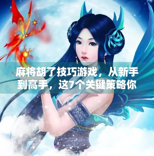 麻将胡了技巧游戏，从新手到高手，这7个关键策略你必须掌握！