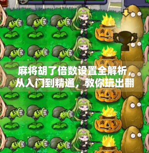 麻将胡了倍数设置全解析,从入门到精通,教你玩出翻倍快乐! 麻将胡了倍数设置全解析,从入门到精通,教你玩出翻倍快乐!