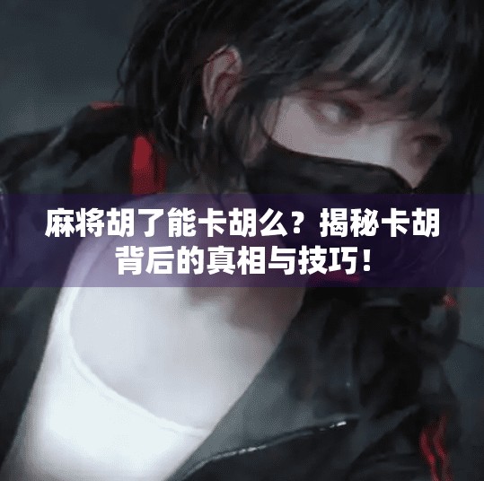 麻将胡了能卡胡么?揭秘卡胡背后的真相与技巧! 麻将胡了能卡胡么?揭秘卡胡背后的真相与技巧!