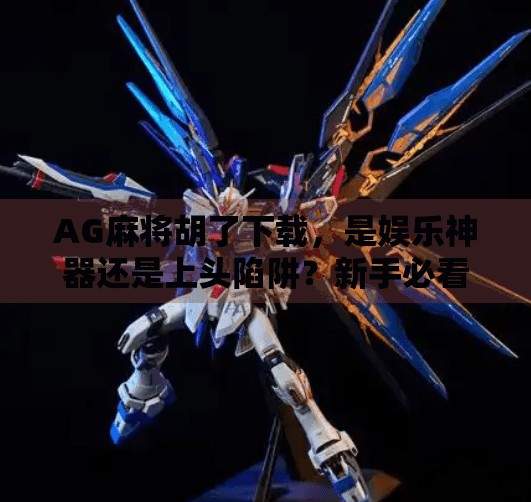 AG麻将胡了下载,是娱乐神器还是上头陷阱?新手必看避坑指南! AG麻将胡了下载,是娱乐神器还是上头陷阱?新手必看避坑指南!