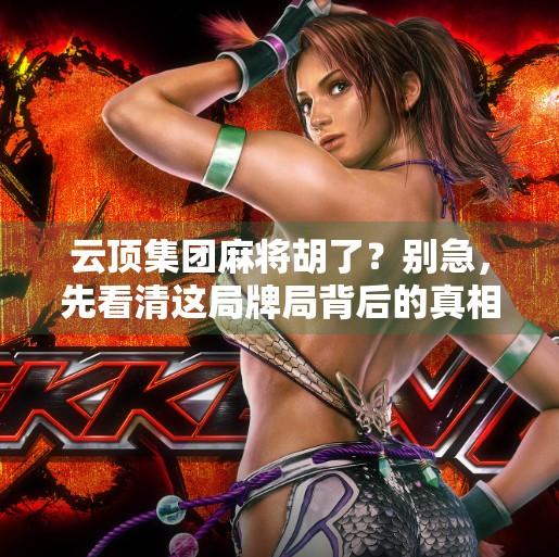 云顶集团麻将胡了?别急,先看清这局牌局背后的真相! 云顶集团麻将胡了?别急,先看清这局牌局背后的真相!