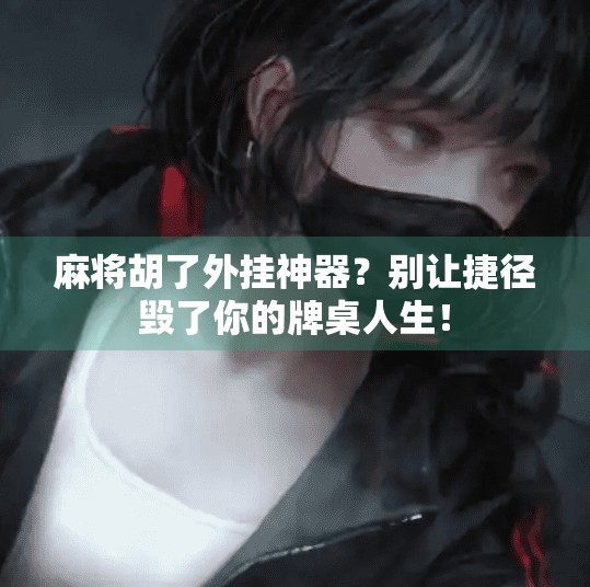 麻将胡了外挂神器?别让捷径毁了你的牌桌人生! 麻将胡了外挂神器?别让捷径毁了你的牌桌人生!