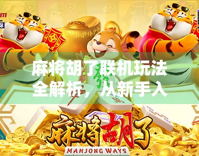 麻将胡了联机玩法全解析，从新手入门到高手进阶，教你如何在线上胡出快乐！