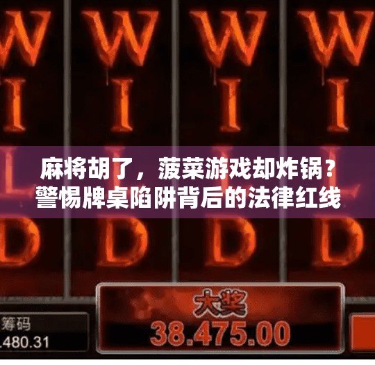 麻将胡了，菠菜游戏却炸锅？警惕牌桌陷阱背后的法律红线！