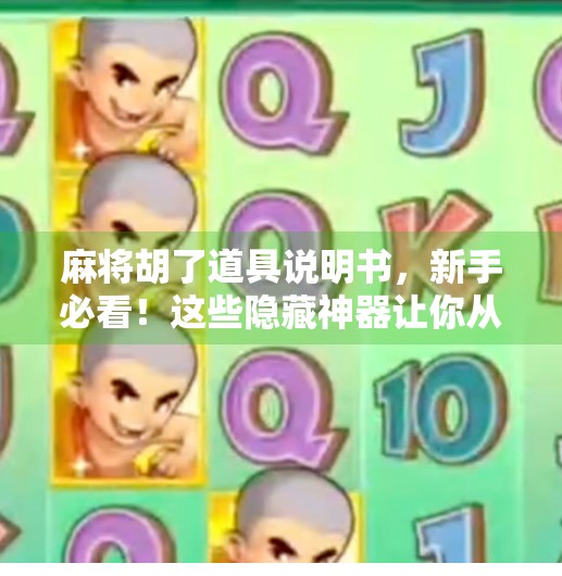 麻将胡了道具说明书，新手必看！这些隐藏神器让你从菜鸟变高手！