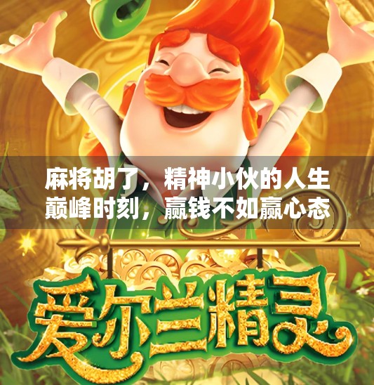 麻将胡了,精神小伙的人生巅峰时刻,赢钱不如赢心态! 麻将胡了,精神小伙的人生巅峰时刻,赢钱不如赢心态!