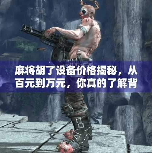 麻将胡了设备价格揭秘，从百元到万元，你真的了解背后的价值吗？