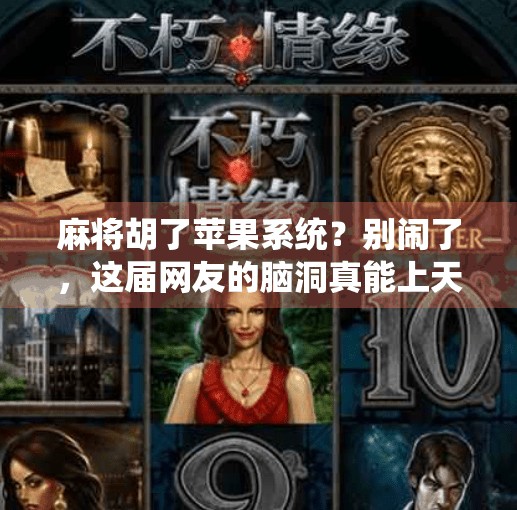 麻将胡了苹果系统？别闹了，这届网友的脑洞真能上天！