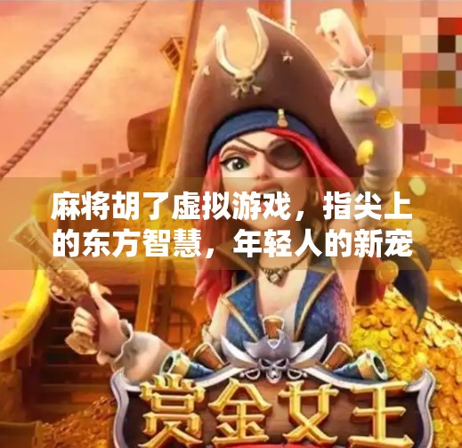 麻将胡了虚拟游戏,指尖上的东方智慧,年轻人的新宠儿? 麻将胡了虚拟游戏,指尖上的东方智慧,年轻人的新宠儿?