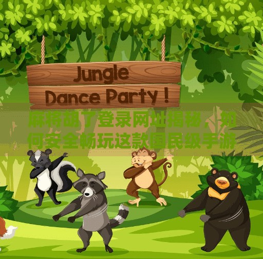 麻将胡了登录网址揭秘,如何安全畅玩这款国民级手游? 麻将胡了登录网址揭秘,如何安全畅玩这款国民级手游?