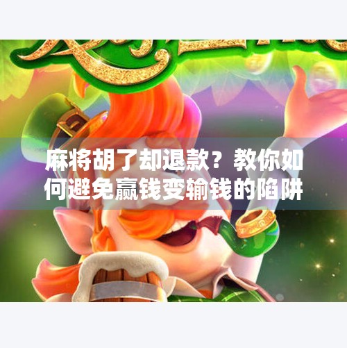 麻将胡了却退款?教你如何避免赢钱变输钱的陷阱! 麻将胡了却退款?教你如何避免赢钱变输钱的陷阱!