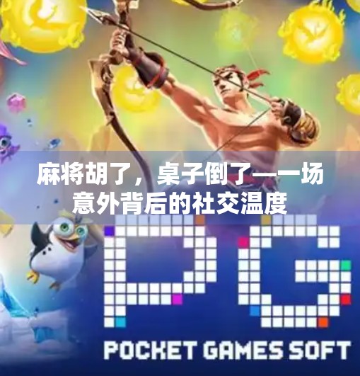 麻将胡了,桌子倒了—一场意外背后的社交温度 麻将胡了,桌子倒了—一场意外背后的社交温度