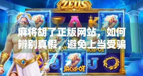 麻将胡了正版网站，如何辨别真假，避免上当受骗？