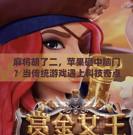 麻将胡了二，苹果砸中脑门？当传统游戏遇上科技奇点