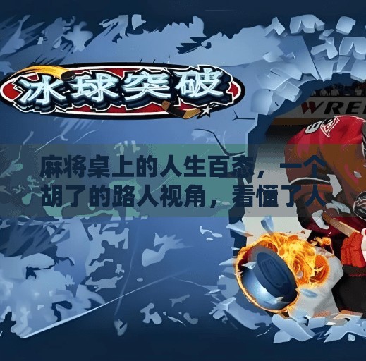 麻将桌上的人生百态,一个胡了的路人视角,看懂了人性的温度与博弈 麻将桌上的人生百态,一个胡了的路人视角,看懂了人性的温度与博弈