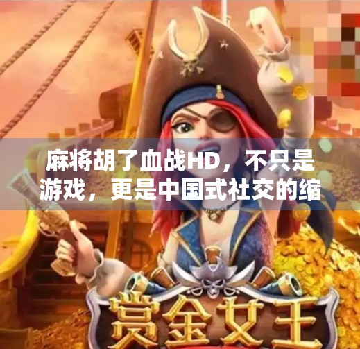 麻将胡了血战HD，不只是游戏，更是中国式社交的缩影