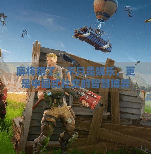 麻将胡了,不只是娱乐,更是中国式社交的智慧博弈 麻将胡了,不只是娱乐,更是中国式社交的智慧博弈