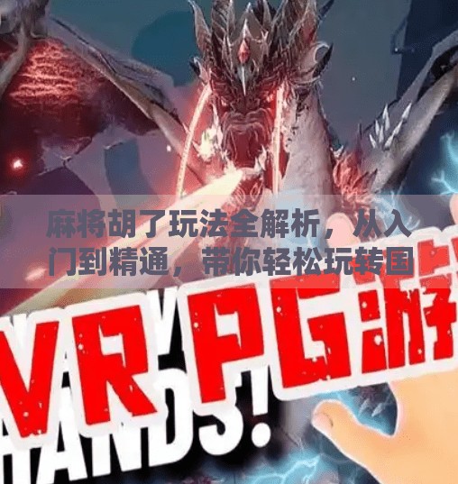 麻将胡了玩法全解析，从入门到精通，带你轻松玩转国粹！