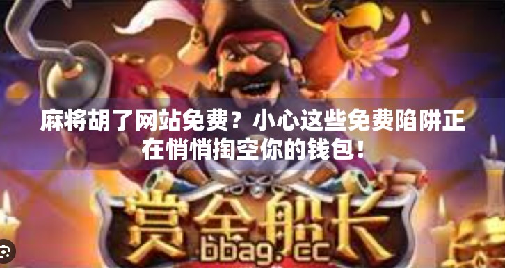 麻将胡了网站免费？小心这些免费陷阱正在悄悄掏空你的钱包！