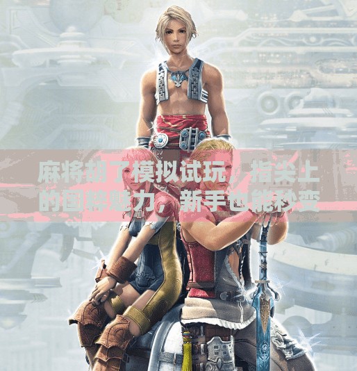 麻将胡了模拟试玩，指尖上的国粹魅力，新手也能秒变高手？