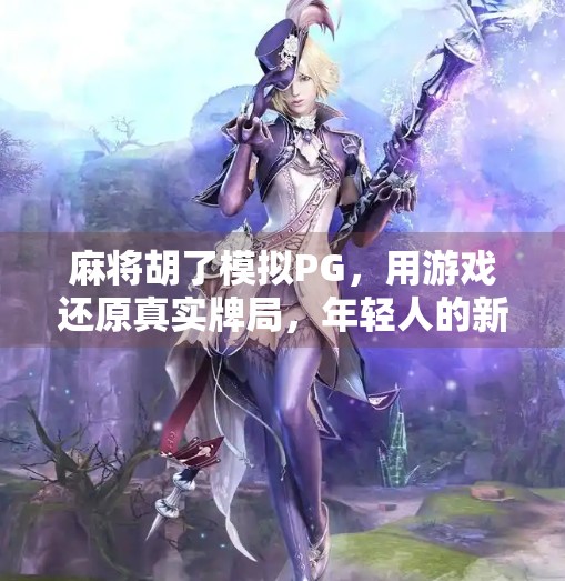 麻将胡了模拟PG,用游戏还原真实牌局,年轻人的新社交货币? 麻将胡了模拟PG,用游戏还原真实牌局,年轻人的新社交货币?