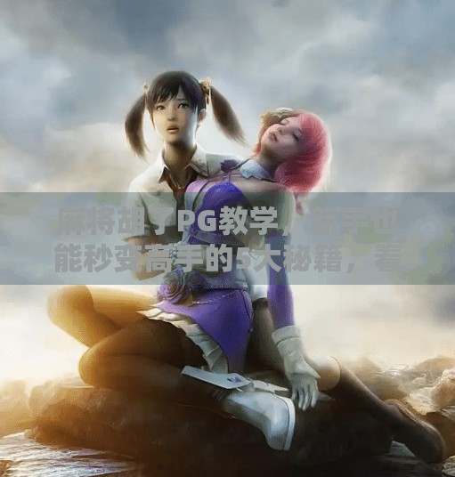 麻将胡了PG教学,新手也能秒变高手的5大秘籍,看完立马上分! 麻将胡了PG教学,新手也能秒变高手的5大秘籍,看完立马上分!