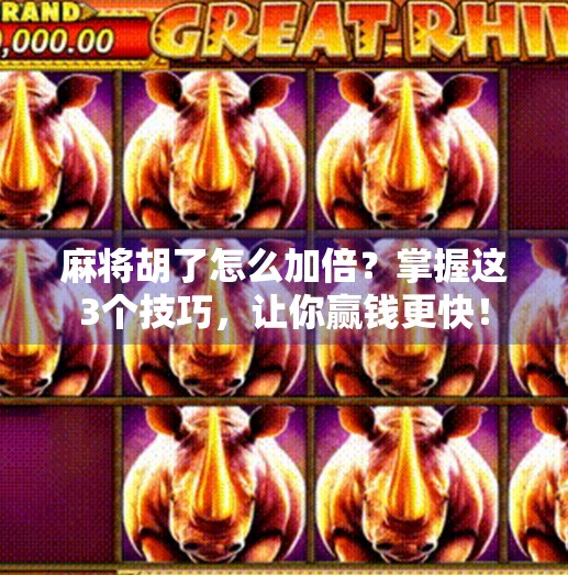 麻将胡了怎么加倍？掌握这3个技巧，让你赢钱更快！