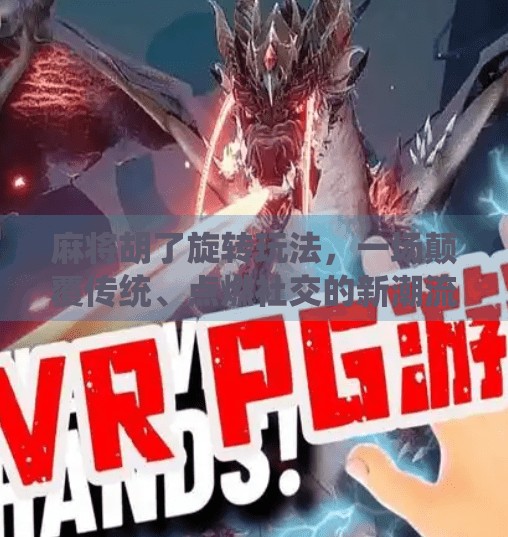 麻将胡了旋转玩法,一场颠覆传统、点燃社交的新潮流! 麻将胡了旋转玩法,一场颠覆传统、点燃社交的新潮流!