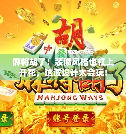 麻将胡了！装修风格也杠上开花，这波设计太会玩！