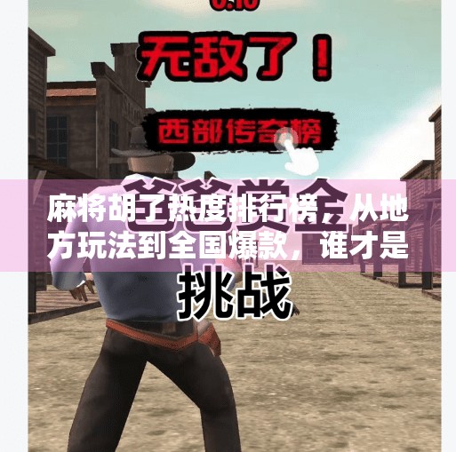 麻将胡了热度排行榜，从地方玩法到全国爆款，谁才是真正的牌坛顶流？