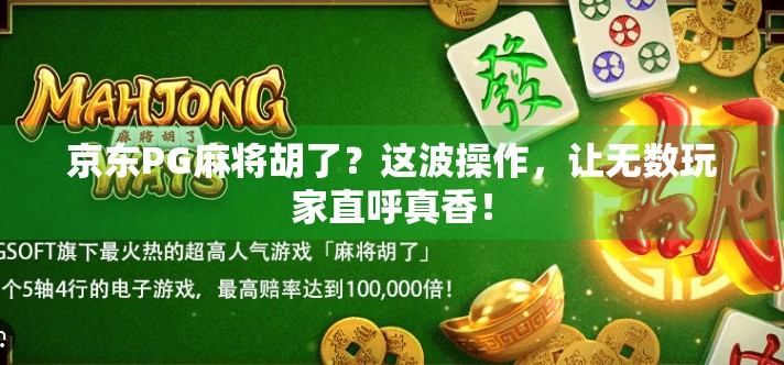 京东PG麻将胡了?这波操作,让无数玩家直呼真香! 京东PG麻将胡了?这波操作,让无数玩家直呼真香!